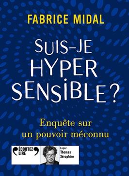 Suis-je hypersensible ? Enquête sur un pouvoir méconnu