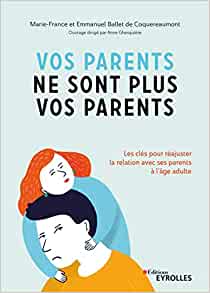 Vos parents ne sont plus vos parents: les clés pour réajuster la relation avec ses parents à l'âge adulte