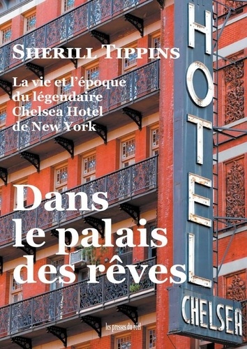 Dans le palais des rêves: la vie et l'époque du légendaire Chelsea Hotel de New York