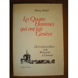 Les quatre hommes qui ont fait Genève: de Calvin à Bèze et de Rousseau à Dunant