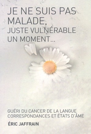 Je ne suis pas malade, juste vulnérable un moment...: guéri du cancer de la langue, correspondances et états d'âme