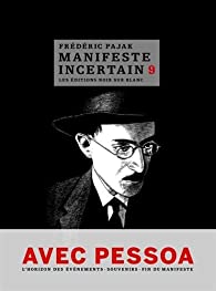 Manifeste incertain, 9: Avec Pessoa:  l'horizon des évenements. Souvenirs. Fin du Manifeste.