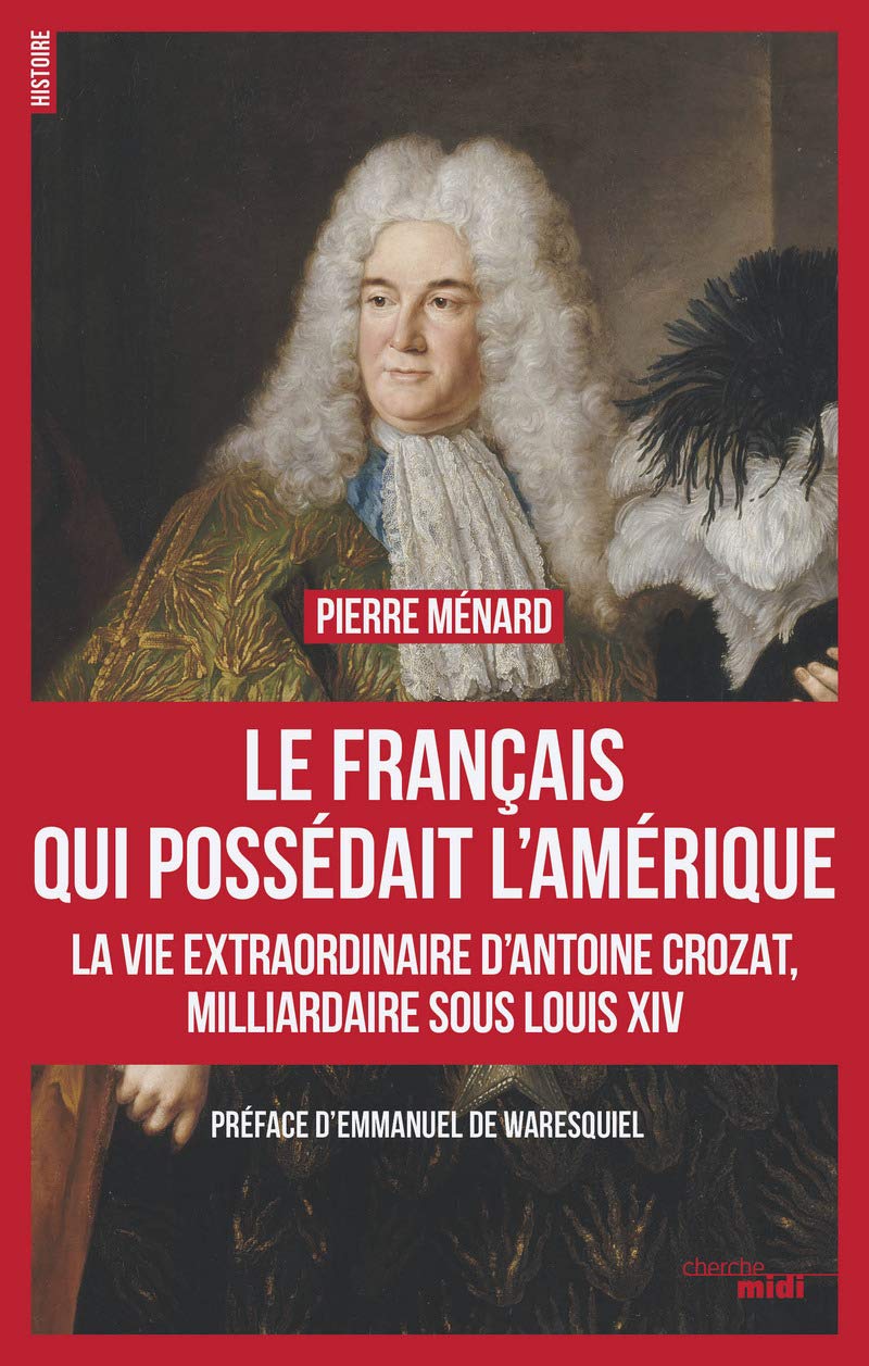 Le Français qui possédait l'Amérique: la vie extraordinaire d'Antoine Crozat, milliardaire sous Louis XIV