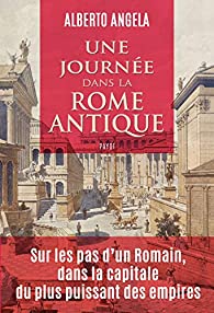 Une journée dans la Rome antique: sur les pas d'un Romain, dans la capitale du plus puissant des empires